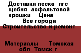 Доставка песка, пгс, щебня, асфальтовой крошки. › Цена ­ 400 - Все города Строительство и ремонт » Материалы   . Томская обл.,Томск г.